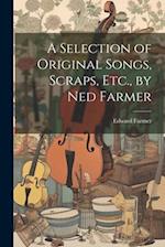 A Selection of Original Songs, Scraps, Etc., by Ned Farmer 