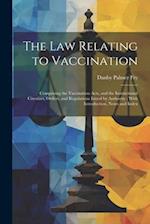 The Law Relating to Vaccination: Comprising the Vaccination Acts, and the Instructional Circulars, Orders, and Regulations Issued by Authority : With 