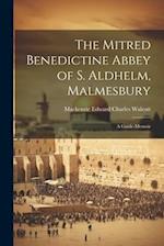 The Mitred Benedictine Abbey of S. Aldhelm, Malmesbury: A Guide-Memoir 