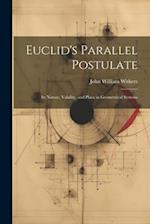 Euclid's Parallel Postulate: Its Nature, Validity, and Place in Geometrical Systems 