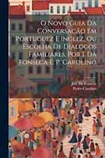 O Novo Guia Da Conversação Em Portuguez E Inglez, Ou Escolha De Dialogos Familiares, Por J. Da Fonseca E. P. Carolino