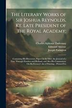 The Literary Works of Sir Joshua Reynolds, Kt. Late President of the Royal Academy;: Containing His Discourses, Papers in the Idler, the Journal of a 