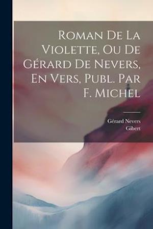 Roman De La Violette, Ou De Gérard De Nevers, En Vers, Publ. Par F. Michel