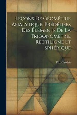 Leçons De Géométrie Analytique, Prédédées Des Éléments De La Trigonométrie Rectiligne Et Sphérique