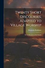 Twenty Short Discourses, Adapted to Village Worship: Or the Devotions of the Family 