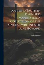 Love and Truth in Plainness Manifested, a Collection of the Several Writings of Luke Howard 