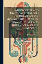 Pathological and Practical Researches On Diseases of the Stomach, the Intestinal Canal, the Liver, and Other Viscera of the Abdomen 