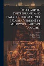 Two Years in Switzerland and Italy, Tr. [From Lifvet I Gamla Verden] by M. Howitt, Part 919, volume 1 