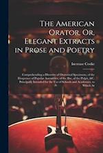 The American Orator, Or, Elegant Extracts in Prose and Poetry: Comprehending a Diversity of Oratorical Specimens, of the Eloquence of Popular Assembli