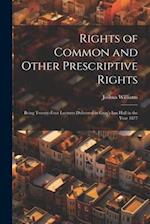 Rights of Common and Other Prescriptive Rights: Being Twenty-Four Lectures Delivered in Gray's Inn Hall in the Year 1877 