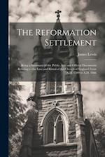 The Reformation Settlement: Being a Summary of the Public Acts and Official Documents Relating to the Law and Ritual of the Church of England From A.D