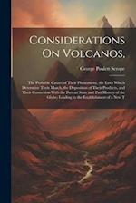 Considerations On Volcanos,: The Probable Causes of Their Phenomena, the Laws Which Determine Their March, the Disposition of Their Products, and Thei