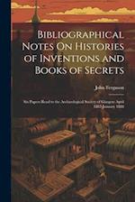 Bibliographical Notes On Histories of Inventions and Books of Secrets: Six Papers Read to the Archæological Society of Glasgow April 1882-January 1888