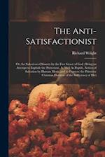 The Anti-Satisfactionist: Or, the Salvation of Sinners by the Free Grace of God : Being an Attempt to Explode the Protestant, As Well As Popish, Notio