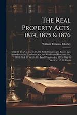 The Real Property Acts, 1874, 1875 & 1876: 37 & 38 Vict. Cc. 33, 37, 57, 78: Settled Estates Act, Powers Law Amendment Act, Limitation Act, and Vendor