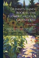 Glenny's Hand-Book to the Flower Garden & Greenhouse: Comprising the Description, Cultivation, and Management of All the Popular Flowers and Plants Gr