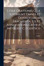 Lysiæ Orationes Quæ Supersunt Omnes Et Deperditarum Fragmenta, Ed. Et Adnotatione Critica Instruxit C. Foertsch