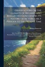 Observations On the Climate of Ireland, and Researches Concerning Its Nature From Very Early Periods to the Present Time: With Thoughts On Some Branch