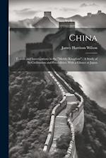 China: Travels and Investigations in the "Middle Kingdom".: A Study of Its Civilization and Possibilities. With a Glance at Japan 