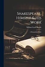 Shakespeare, Himself & His Work: A Biographical Study 