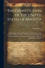 The Constitution of the United States of America: The Proximate Causes Of Its Adoption and Ratification : The Declaration Of Independence : The Promin