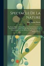 Spectacle De La Nature: Or, Nature Display'd. Being Discourses On Such Particulars of Natural History As Were Thought Most Proper to Excite the Curios