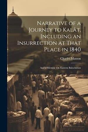 Narrative of a Journey to Kalât, Including an Insurrection at That Place in 1840: And a Memoir On Eastern Balochistan