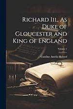 Richard Iii., As Duke of Gloucester and King of England; Volume 1 