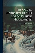 The Gospel Narrative of Our Lord's Passion Harmonized: With Reflections 
