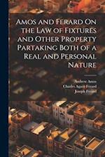 Amos and Ferard On the Law of Fixtures and Other Property Partaking Both of a Real and Personal Nature 