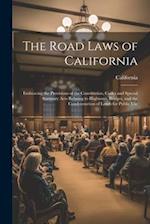 The Road Laws of California: Embracing the Provisions of the Constitution, Codes and Special Statutory Acts Relating to Highways, Bridges, and the Con