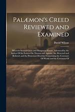 Palæmon's Creed Reviewed and Examined: Wherein Several Gross and Dangerous Errors, Advanced by the Author Of the Letters On Theron and Aspasio, Are De