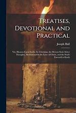Treatises, Devotional and Practical: Viz. Hearen Upon Earth, the Christian, the Devout Soul, Select Thoughts, Meditation On the Love of Christ, and th