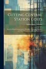 Cutting Central Station Costs: Ways by Which Central Station Managers, Operating Engineers and Sales Managers Are Meeting High Costs 