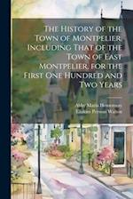 The History of the Town of Montpelier, Including That of the Town of East Montpelier, for the First One Hundred and Two Years 