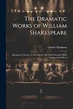 The Dramatic Works of William Shakespeare: Merchant of Venice. As You Like It. All's Well That Ends Well. Taming of the Shrew 
