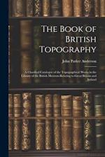 The Book of British Topography: A Classified Catalogue of the Topographical Works in the Library of the British Museum Relating to Great Britain and I