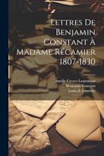Lettres De Benjamin Constant À Madame Récamier 1807-1830