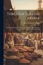 Through Turkish Arabia: A Journey From the Mediterranean to Bombay by the Euphrates and Tigris Valleys and the Persian Gulf 