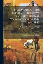 Fragments of the Debates of the Iowa Constitutional Conventions of 1844 and 1846: Along With Press Comments and Other Materials On the Constitutions o