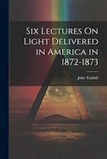 Six Lectures On Light Delivered in America in 1872-1873 