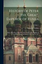 History of Peter the Great, Emperor of Russia: With a Short General History of the Country, From the Rise of the Monarchy, and an Account of the Autho