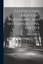 Father Eudes, Apostolic Missionary, and His Foundations, 1601-1874 