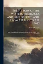 The History of the Western Highlands and Isles of Scotland, From A.D. 1493 to A.D. 1625: With a Brief Introductory Sketch, From A.D. 80 to A.D. 1493, 