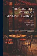 The Complete Works of Gustave Flaubert: Embracing Romances, Travels, Comedies, Sketches and Correspondence; Volume 9 