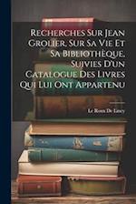 Recherches Sur Jean Grolier, Sur Sa Vie Et Sa Bibliothèque, Suivies D'un Catalogue Des Livres Qui Lui Ont Appartenu