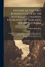 History of the First Bushmen's Club in the Australian Colonies, Established at Adelaide, South Australia: Compiled From Various Sources, and Furnishin