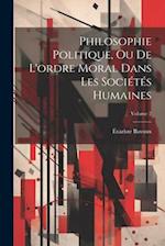 Philosophie Politique, Ou De L'ordre Moral Dans Les Sociétés Humaines; Volume 2