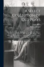 A Select Collection of Old Plays: Roaring Girl/ Thomas Middleton & Thomas Dekker -Widow's Tears/ George Chapman -White Devil/ John Webster - Hog Hath 