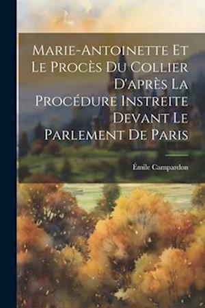 Marie-Antoinette Et Le Procès Du Collier D'après La Procédure Instreite Devant Le Parlement De Paris